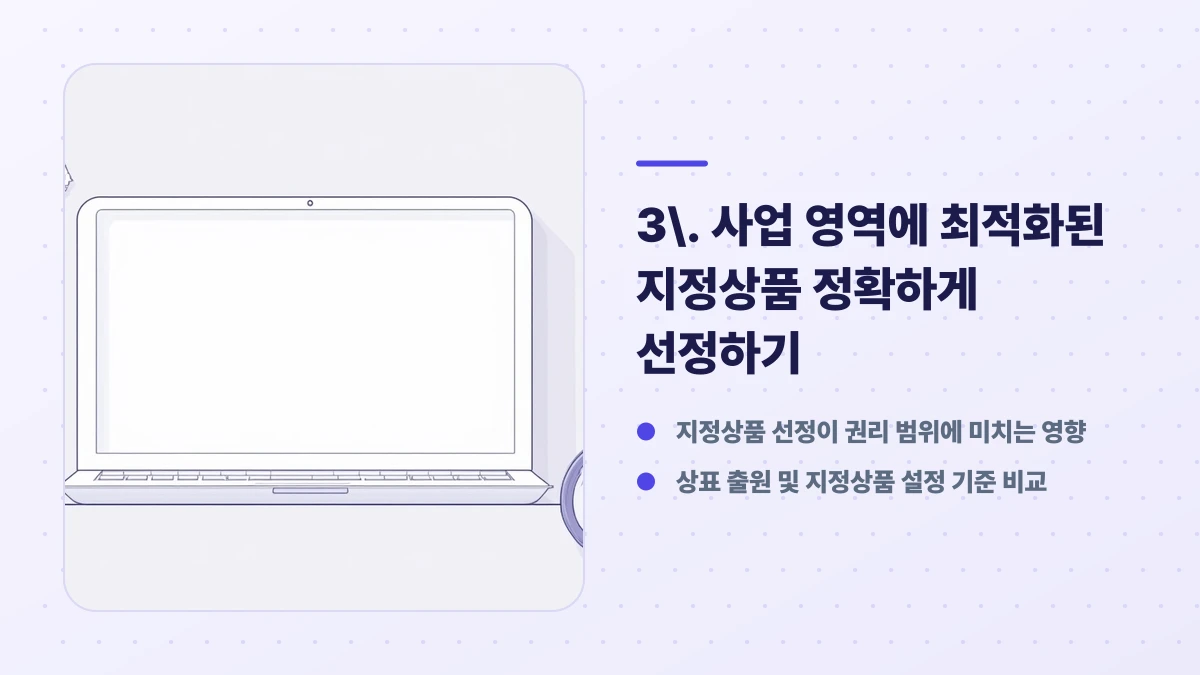 3. 사업 영역에 최적화된 지정상품 정확하게 선정하기 핵심 항목: 지정상품 선정이 권리 범위에 미치는 영향, 상표 출원 및 지정상품 설정 기준 비교